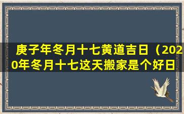 庚子年冬月十七黄道吉日（2020年冬月十七这天搬家是个好日 🦊 子吗）